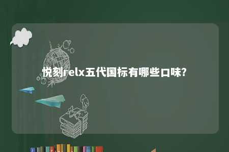 悦刻relx五代国标有哪些口味？ 